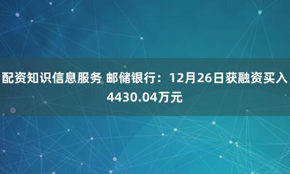 配资知识信息服务 邮储银行：12月26日获融资买入4430.04万元