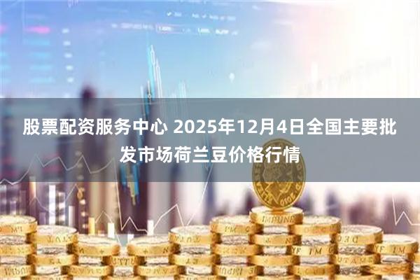 股票配资服务中心 2025年12月4日全国主要批发市场荷兰豆价格行情