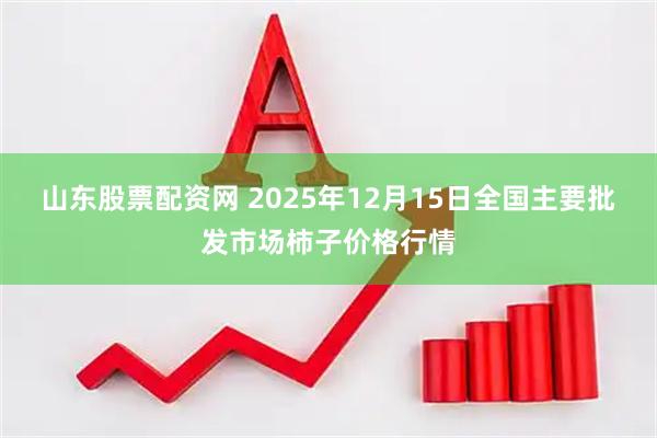 山东股票配资网 2025年12月15日全国主要批发市场柿子价格行情