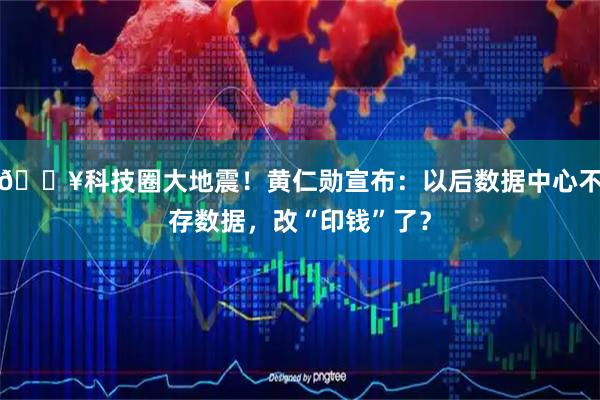 🔥科技圈大地震！黄仁勋宣布：以后数据中心不存数据，改“印钱”了？