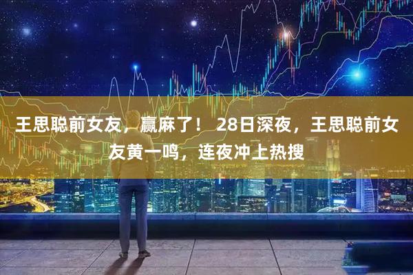 王思聪前女友，赢麻了！ 28日深夜，王思聪前女友黄一鸣，连夜冲上热搜