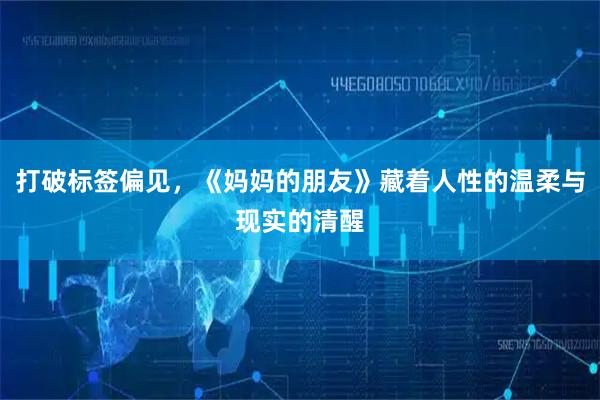 打破标签偏见，《妈妈的朋友》藏着人性的温柔与现实的清醒