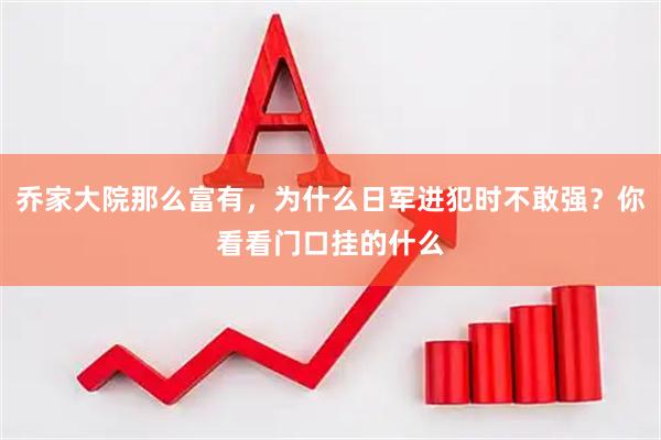 乔家大院那么富有，为什么日军进犯时不敢强？你看看门口挂的什么
