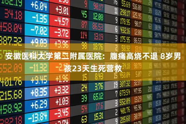 安徽医科大学第二附属医院：腹痛高烧不退 8岁男孩23天生死营救