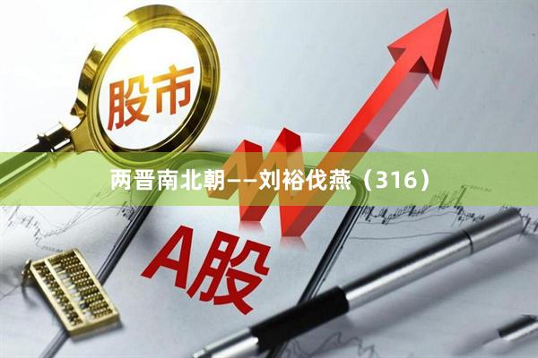 两晋南北朝——刘裕伐燕（316）