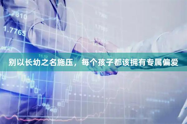 别以长幼之名施压，每个孩子都该拥有专属偏爱