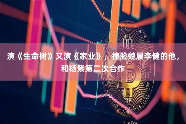 演《生命树》又演《家业》，撞脸魏晨李健的他，和杨紫第二次合作