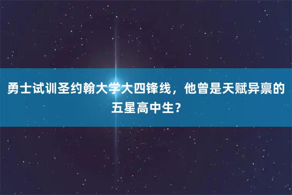 勇士试训圣约翰大学大四锋线，他曾是天赋异禀的五星高中生？