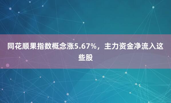 同花顺果指数概念涨5.67%,主力资金净流入这些股