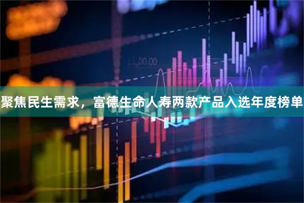 聚焦民生需求，富德生命人寿两款产品入选年度榜单