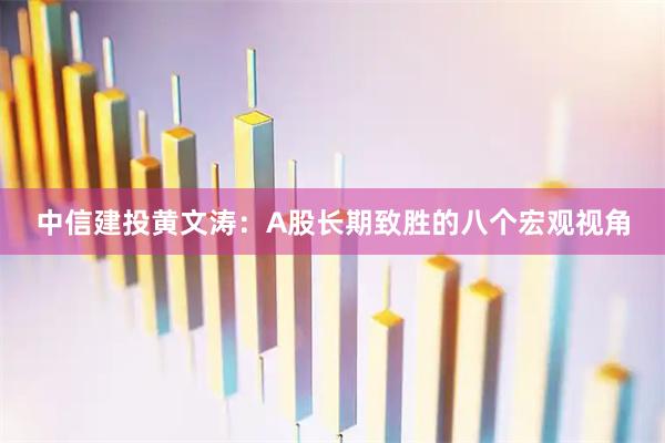 中信建投黄文涛：A股长期致胜的八个宏观视角