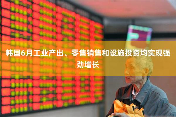韩国6月工业产出、零售销售和设施投资均实现强劲增长