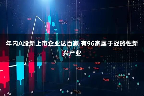 年内A股新上市企业达百家 有96家属于战略性新兴产业