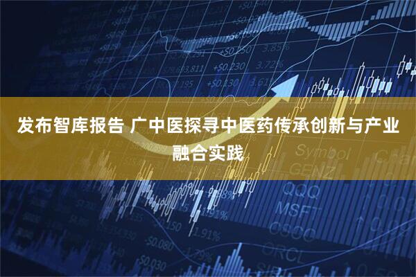 发布智库报告 广中医探寻中医药传承创新与产业融合实践