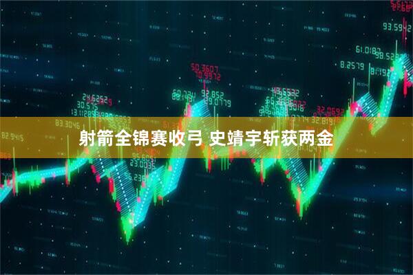 射箭全锦赛收弓 史靖宇斩获两金